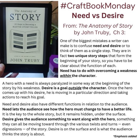     One of the biggest mistakes a writer can make is to confuse need and desire or to think of them as a single step. They are in fact two unique story steps that form the beginning of your story, so you have to be clear about the function of each.

    Need has to do with overcoming a weakness within the character. A hero with a need is always paralyzed in some way at the beginning of the story by his weakness. Desire is a goal outside the character. Once the hero comes up with his desire, he is moving in a particular direction and taking actions to reach his goal.

    Need and desire also have different functions in relation to the audience. Need lets the audience see how the hero must change to have a better life. It is the key to the whole story, but it remains hidden, under the surface. Desire gives the audience something to want along with the hero, something they can all be moving toward through the various twists and turns — even digressions — of the story. Desire is on the surface and is what the audience thinks the story is about.